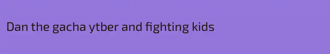 Dan the gacha ytber and fighting kids 